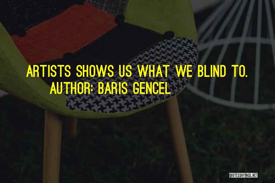 Baris Gencel Quotes: Artists Shows Us What We Blind To.