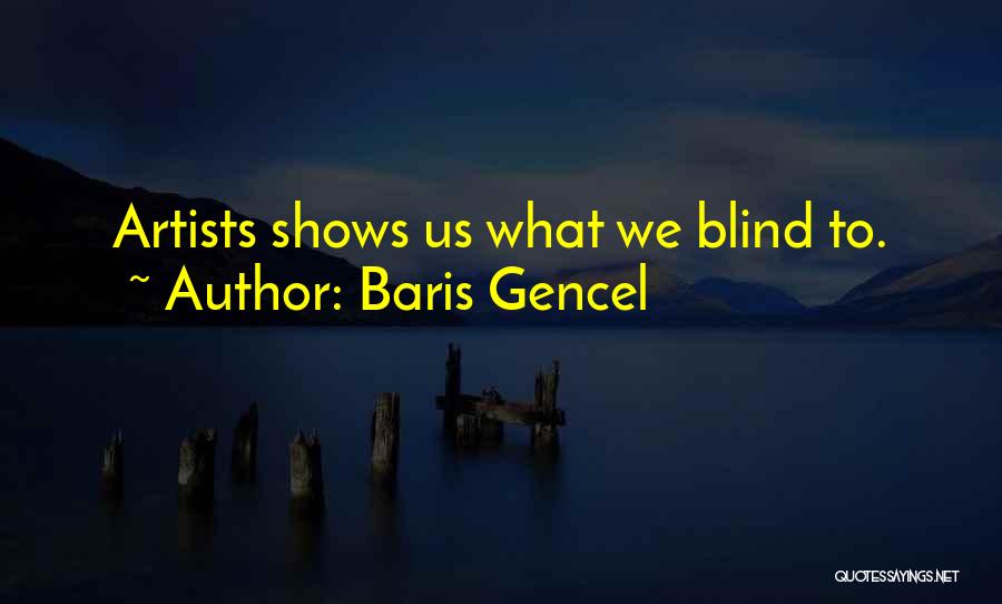 Baris Gencel Quotes: Artists Shows Us What We Blind To.