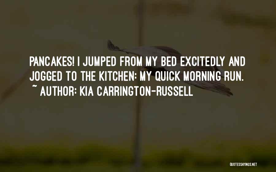 Kia Carrington-Russell Quotes: Pancakes! I Jumped From My Bed Excitedly And Jogged To The Kitchen: My Quick Morning Run.