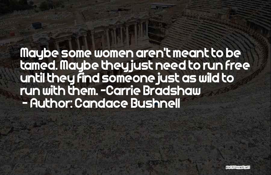 Candace Bushnell Quotes: Maybe Some Women Aren't Meant To Be Tamed. Maybe They Just Need To Run Free Until They Find Someone Just