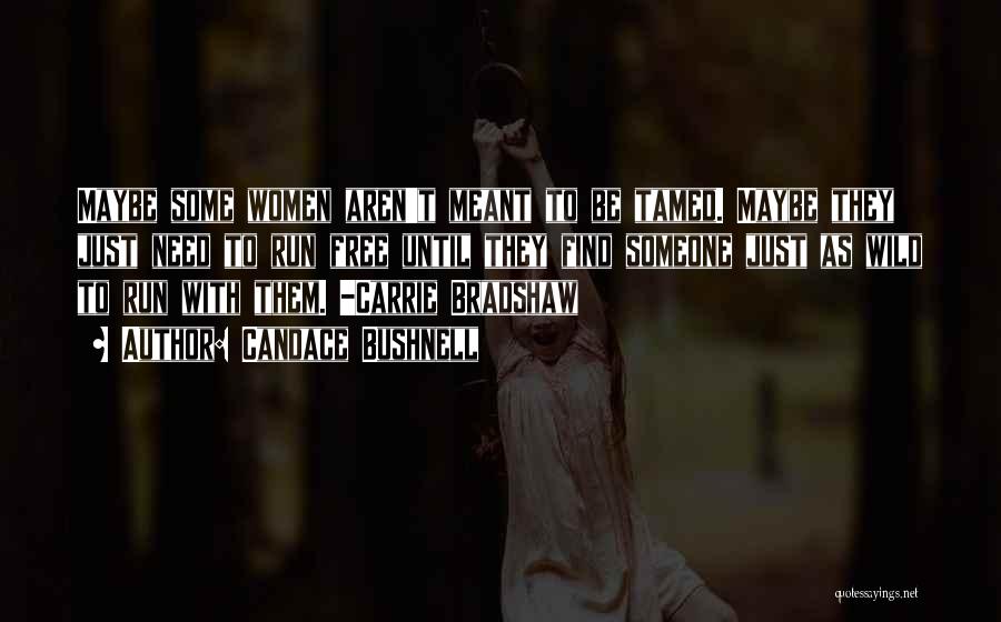 Candace Bushnell Quotes: Maybe Some Women Aren't Meant To Be Tamed. Maybe They Just Need To Run Free Until They Find Someone Just