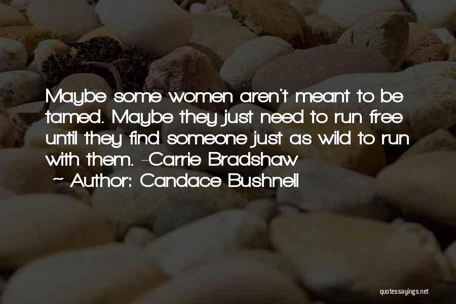 Candace Bushnell Quotes: Maybe Some Women Aren't Meant To Be Tamed. Maybe They Just Need To Run Free Until They Find Someone Just