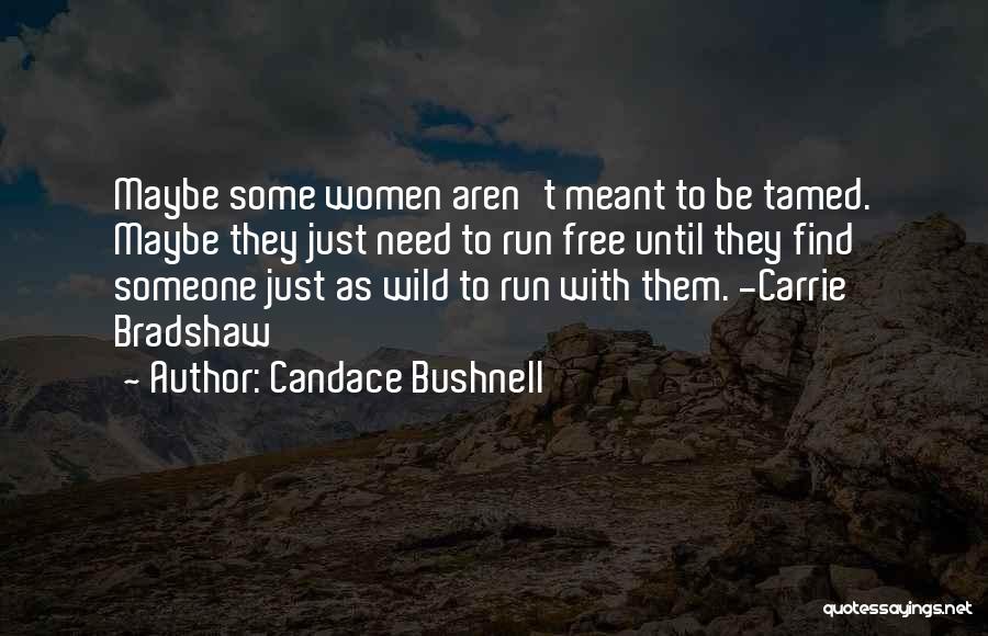 Candace Bushnell Quotes: Maybe Some Women Aren't Meant To Be Tamed. Maybe They Just Need To Run Free Until They Find Someone Just