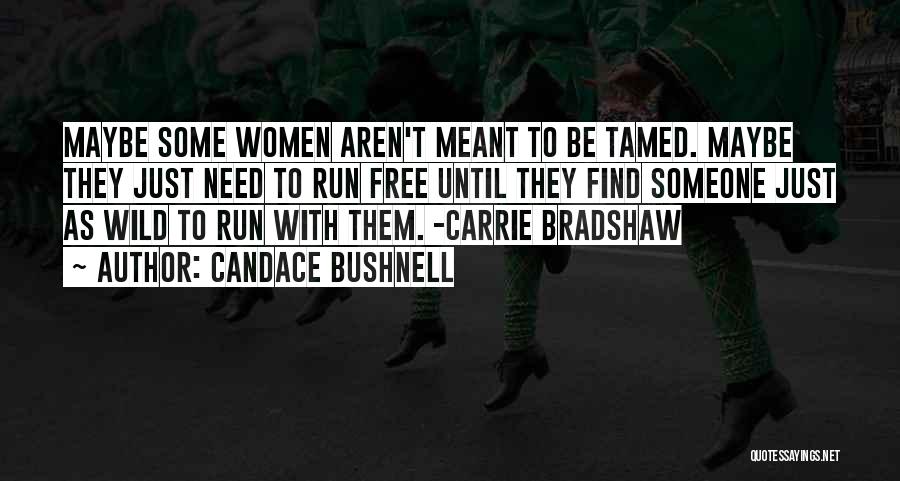 Candace Bushnell Quotes: Maybe Some Women Aren't Meant To Be Tamed. Maybe They Just Need To Run Free Until They Find Someone Just