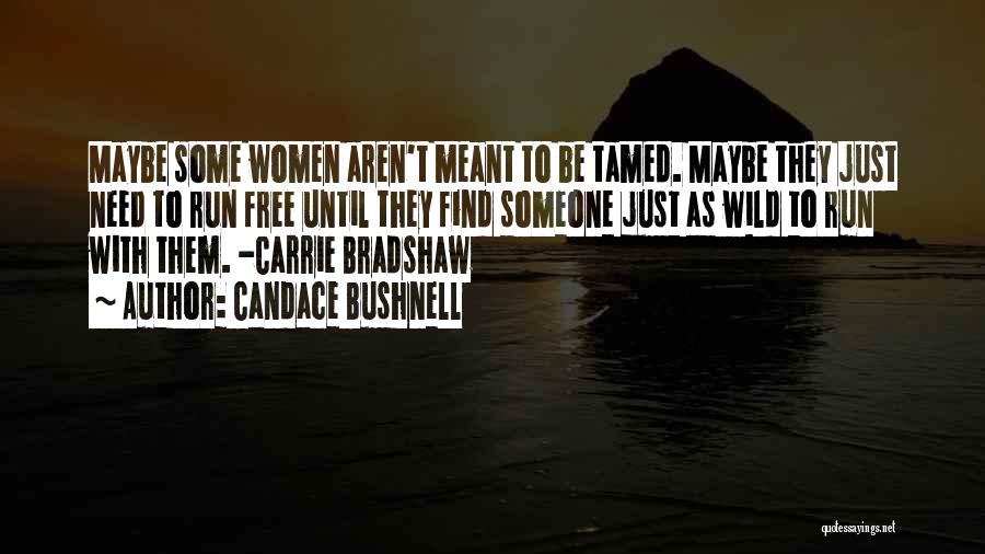 Candace Bushnell Quotes: Maybe Some Women Aren't Meant To Be Tamed. Maybe They Just Need To Run Free Until They Find Someone Just