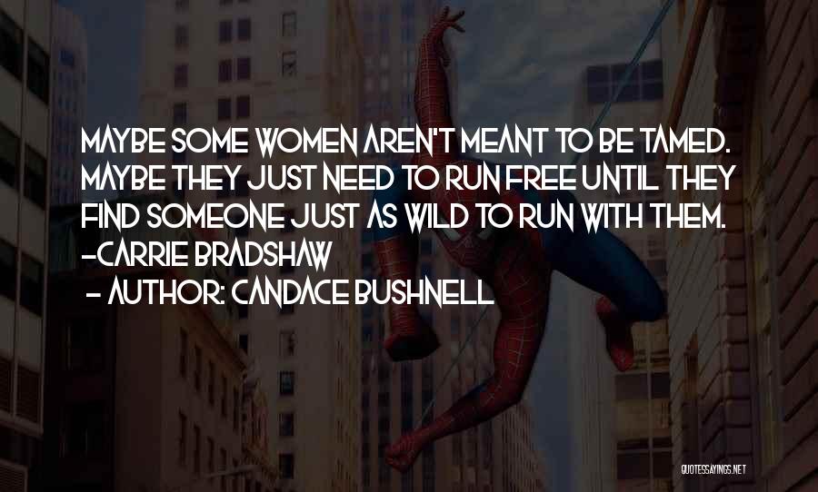 Candace Bushnell Quotes: Maybe Some Women Aren't Meant To Be Tamed. Maybe They Just Need To Run Free Until They Find Someone Just