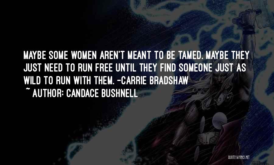 Candace Bushnell Quotes: Maybe Some Women Aren't Meant To Be Tamed. Maybe They Just Need To Run Free Until They Find Someone Just