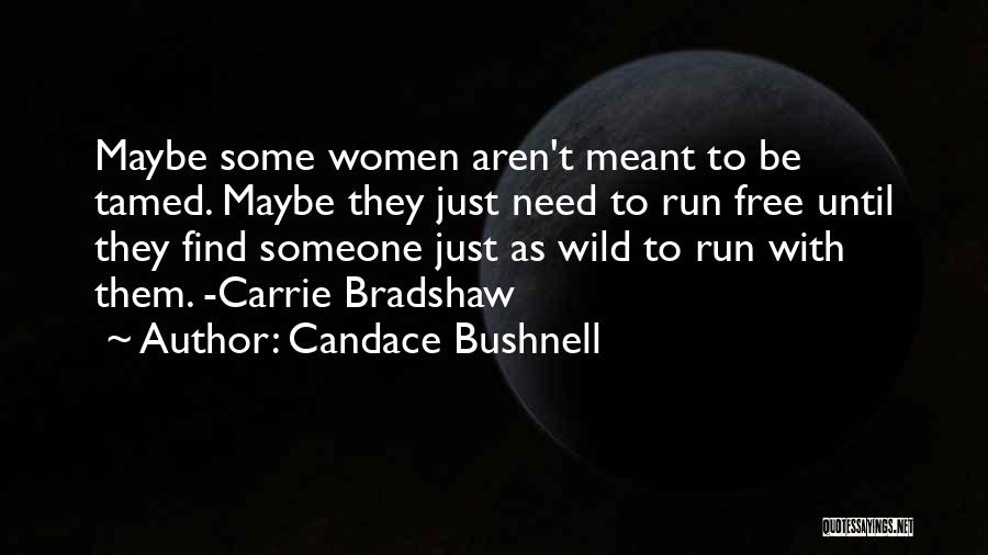 Candace Bushnell Quotes: Maybe Some Women Aren't Meant To Be Tamed. Maybe They Just Need To Run Free Until They Find Someone Just