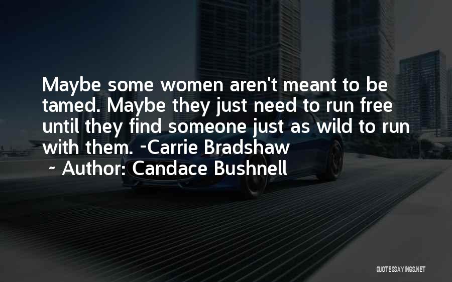 Candace Bushnell Quotes: Maybe Some Women Aren't Meant To Be Tamed. Maybe They Just Need To Run Free Until They Find Someone Just