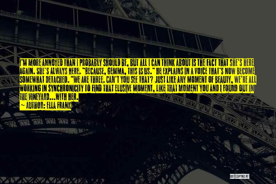 Ella Frank Quotes: I'm More Annoyed Than I Probably Should Be, But All I Can Think About Is The Fact That She's Here