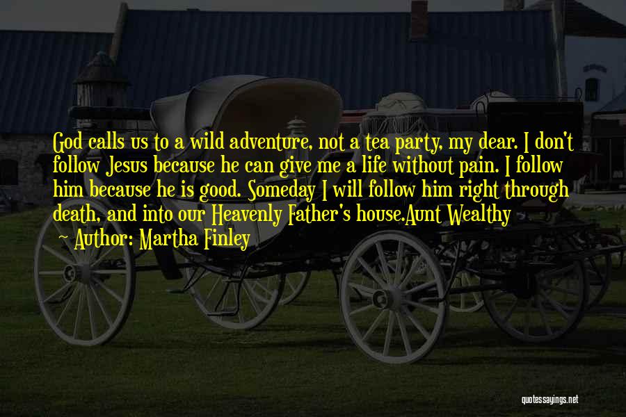 Martha Finley Quotes: God Calls Us To A Wild Adventure, Not A Tea Party, My Dear. I Don't Follow Jesus Because He Can