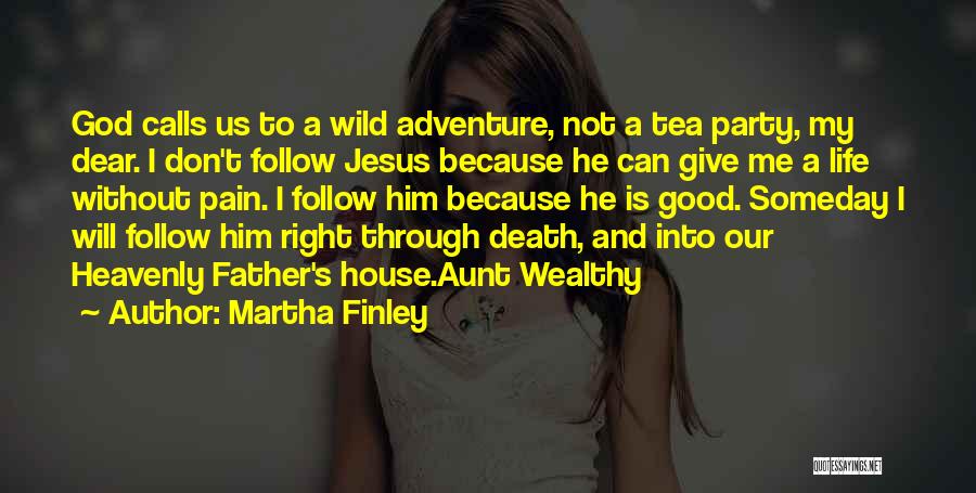 Martha Finley Quotes: God Calls Us To A Wild Adventure, Not A Tea Party, My Dear. I Don't Follow Jesus Because He Can