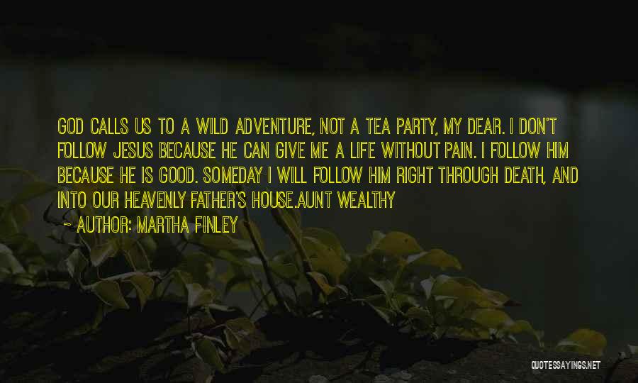 Martha Finley Quotes: God Calls Us To A Wild Adventure, Not A Tea Party, My Dear. I Don't Follow Jesus Because He Can