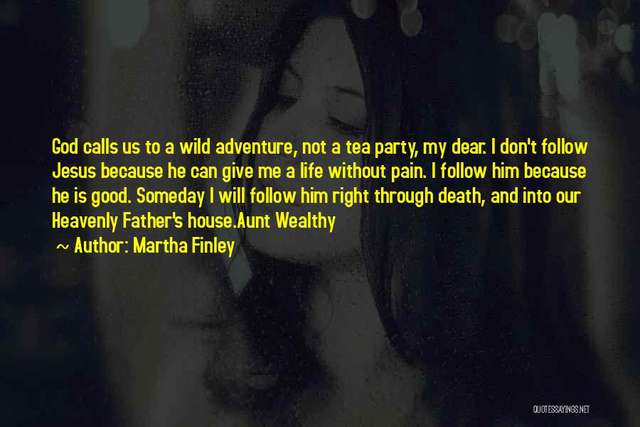 Martha Finley Quotes: God Calls Us To A Wild Adventure, Not A Tea Party, My Dear. I Don't Follow Jesus Because He Can