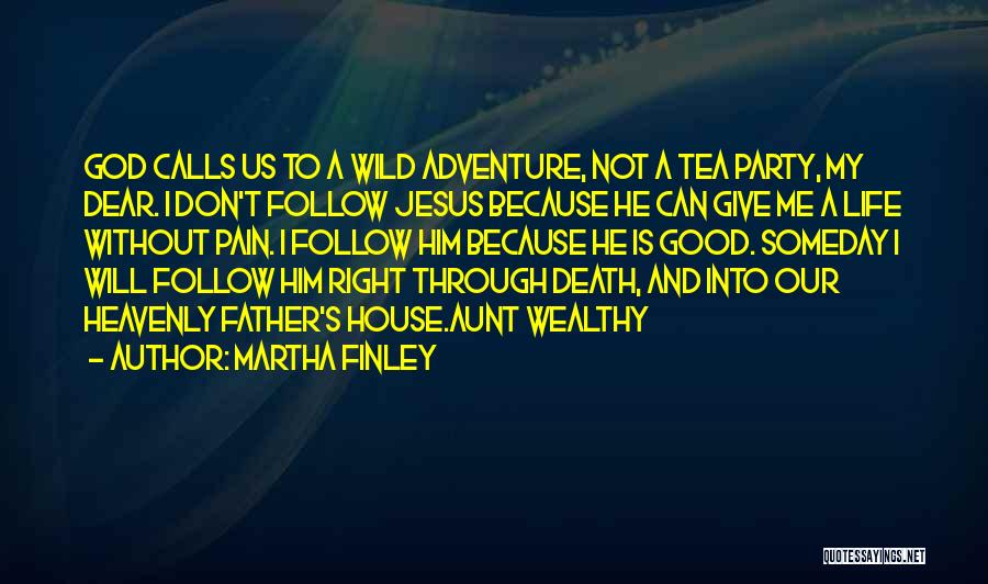 Martha Finley Quotes: God Calls Us To A Wild Adventure, Not A Tea Party, My Dear. I Don't Follow Jesus Because He Can