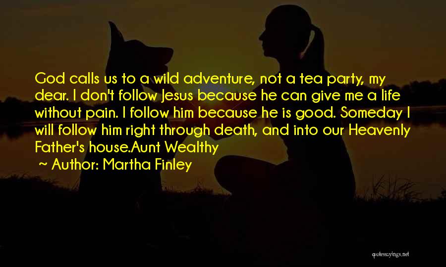 Martha Finley Quotes: God Calls Us To A Wild Adventure, Not A Tea Party, My Dear. I Don't Follow Jesus Because He Can