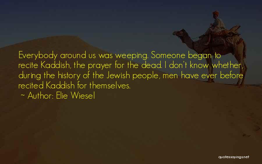 Elie Wiesel Quotes: Everybody Around Us Was Weeping. Someone Began To Recite Kaddish, The Prayer For The Dead. I Don't Know Whether, During