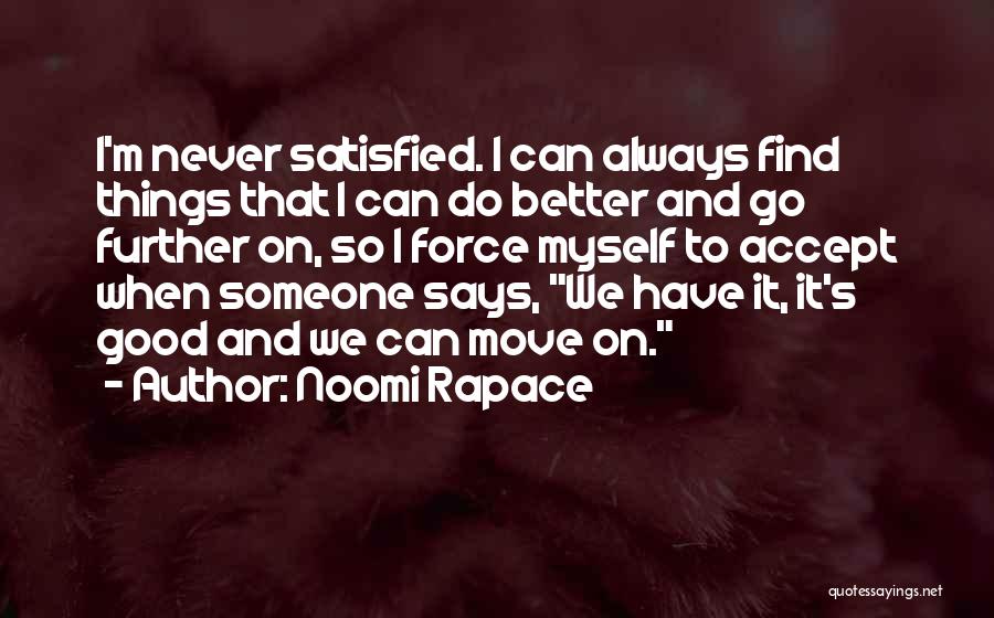 Noomi Rapace Quotes: I'm Never Satisfied. I Can Always Find Things That I Can Do Better And Go Further On, So I Force
