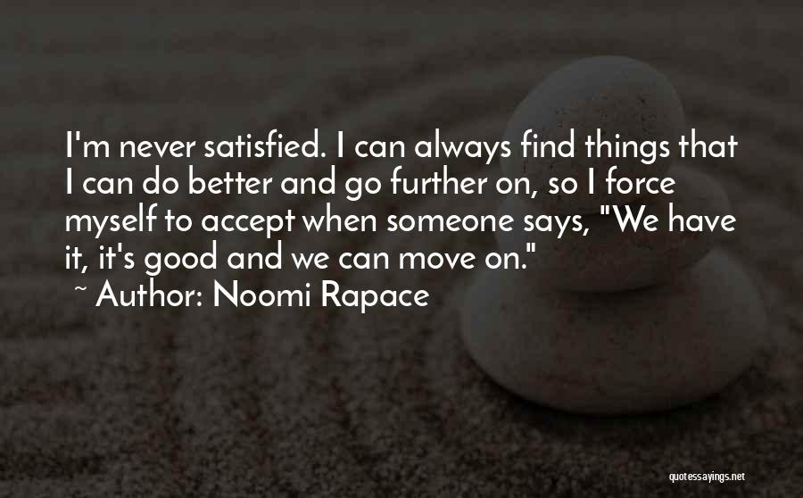 Noomi Rapace Quotes: I'm Never Satisfied. I Can Always Find Things That I Can Do Better And Go Further On, So I Force