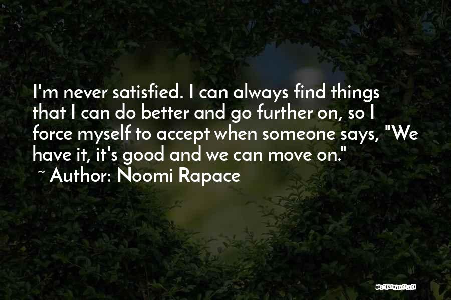 Noomi Rapace Quotes: I'm Never Satisfied. I Can Always Find Things That I Can Do Better And Go Further On, So I Force