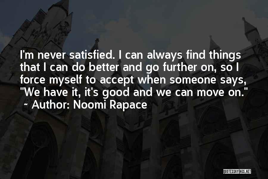 Noomi Rapace Quotes: I'm Never Satisfied. I Can Always Find Things That I Can Do Better And Go Further On, So I Force