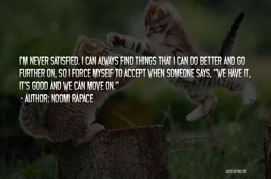 Noomi Rapace Quotes: I'm Never Satisfied. I Can Always Find Things That I Can Do Better And Go Further On, So I Force