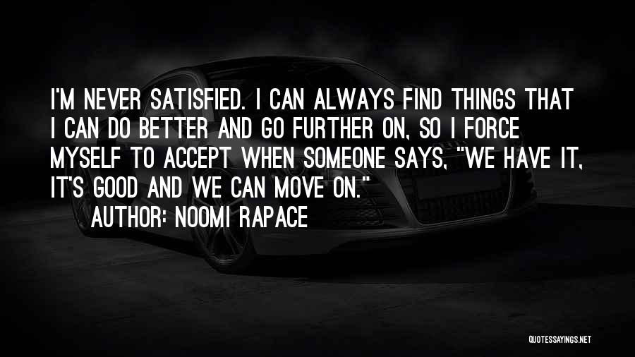 Noomi Rapace Quotes: I'm Never Satisfied. I Can Always Find Things That I Can Do Better And Go Further On, So I Force