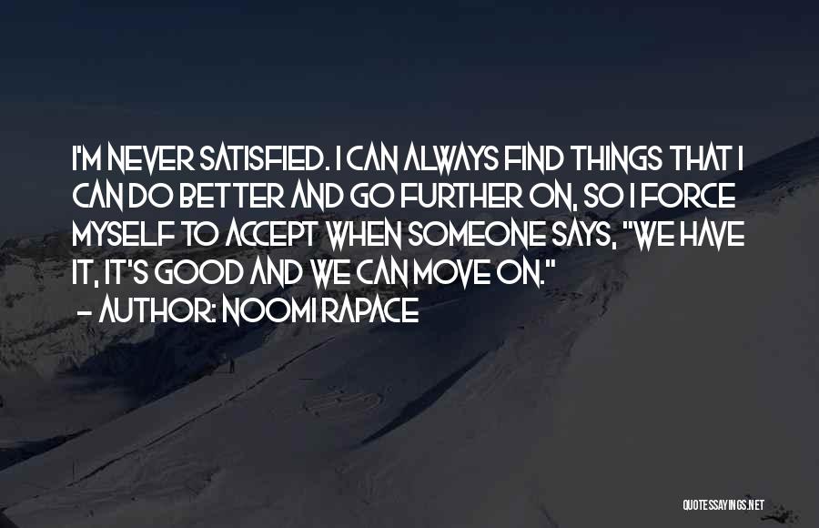 Noomi Rapace Quotes: I'm Never Satisfied. I Can Always Find Things That I Can Do Better And Go Further On, So I Force