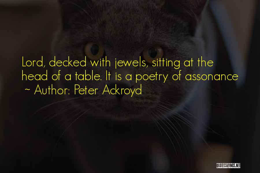 Peter Ackroyd Quotes: Lord, Decked With Jewels, Sitting At The Head Of A Table. It Is A Poetry Of Assonance