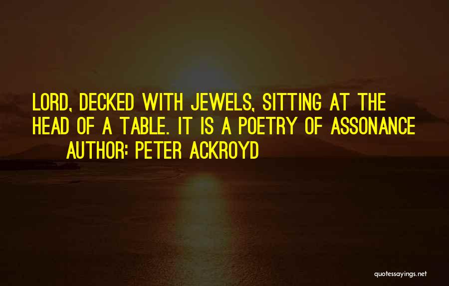 Peter Ackroyd Quotes: Lord, Decked With Jewels, Sitting At The Head Of A Table. It Is A Poetry Of Assonance