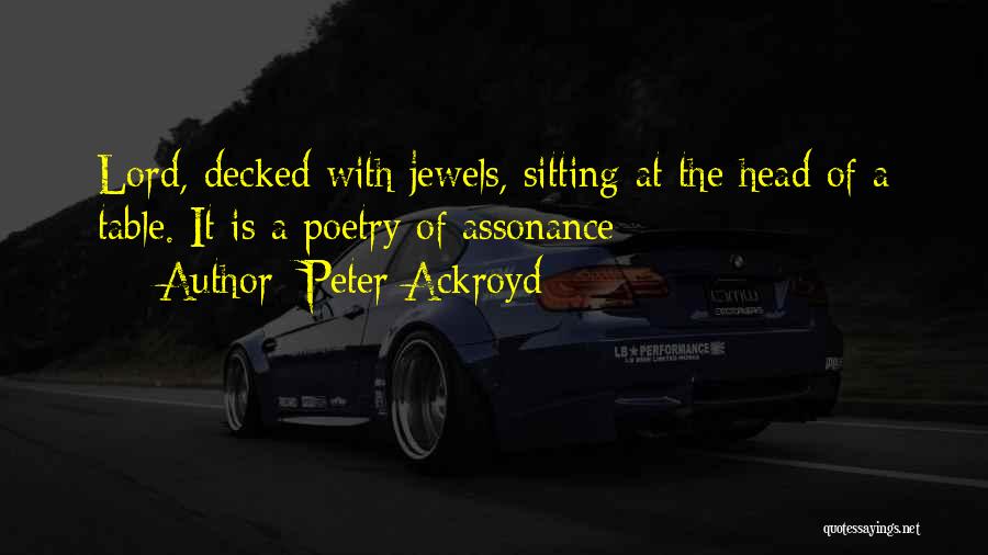 Peter Ackroyd Quotes: Lord, Decked With Jewels, Sitting At The Head Of A Table. It Is A Poetry Of Assonance