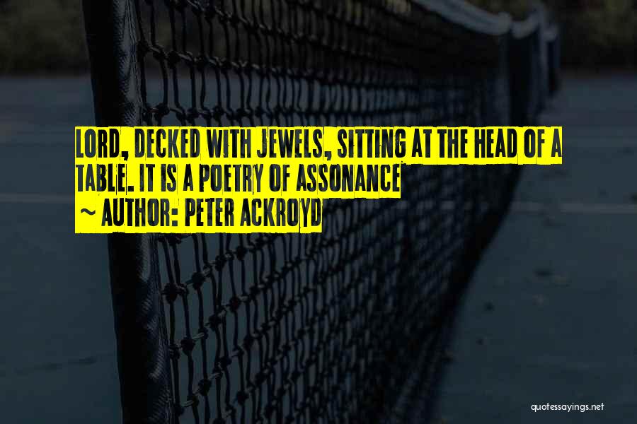 Peter Ackroyd Quotes: Lord, Decked With Jewels, Sitting At The Head Of A Table. It Is A Poetry Of Assonance