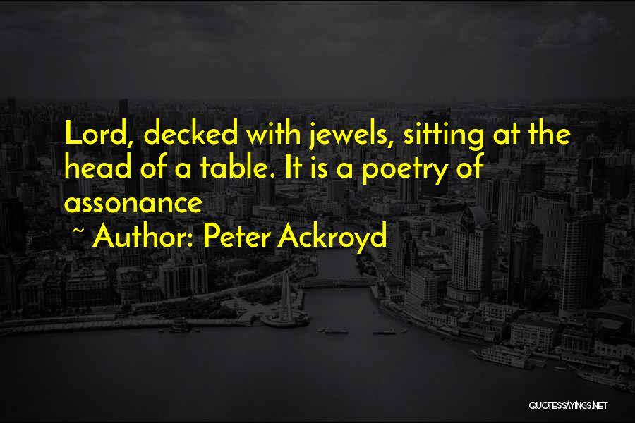 Peter Ackroyd Quotes: Lord, Decked With Jewels, Sitting At The Head Of A Table. It Is A Poetry Of Assonance