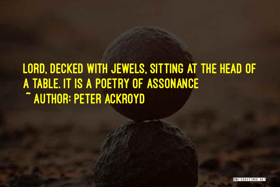 Peter Ackroyd Quotes: Lord, Decked With Jewels, Sitting At The Head Of A Table. It Is A Poetry Of Assonance
