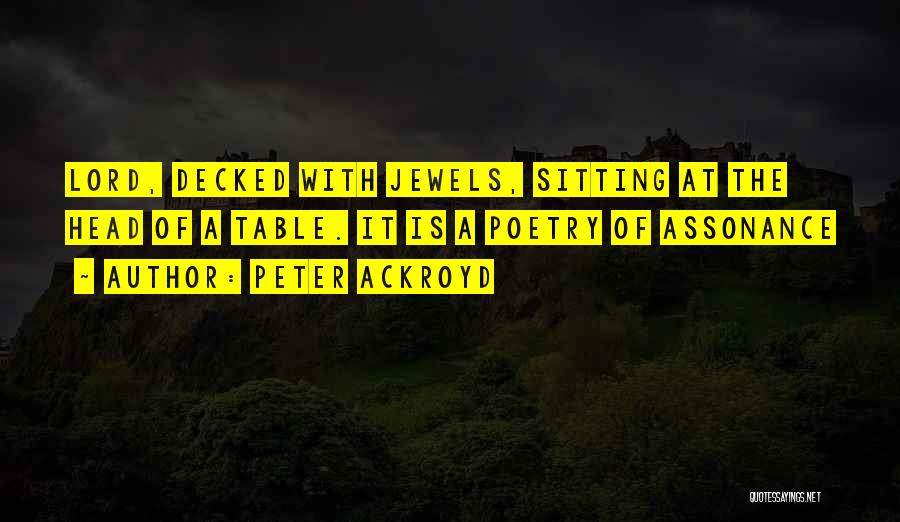 Peter Ackroyd Quotes: Lord, Decked With Jewels, Sitting At The Head Of A Table. It Is A Poetry Of Assonance