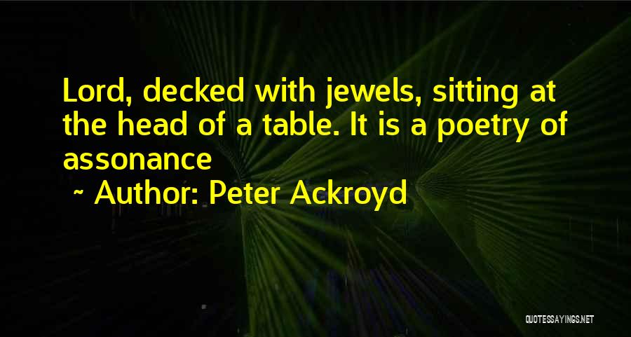 Peter Ackroyd Quotes: Lord, Decked With Jewels, Sitting At The Head Of A Table. It Is A Poetry Of Assonance