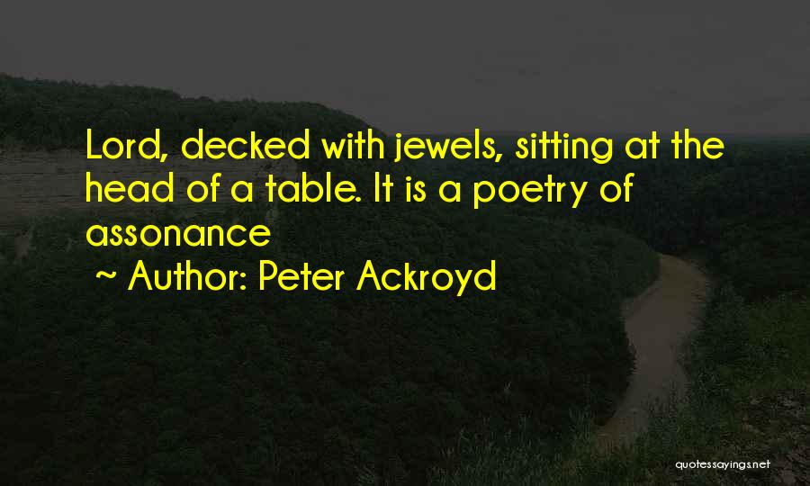 Peter Ackroyd Quotes: Lord, Decked With Jewels, Sitting At The Head Of A Table. It Is A Poetry Of Assonance