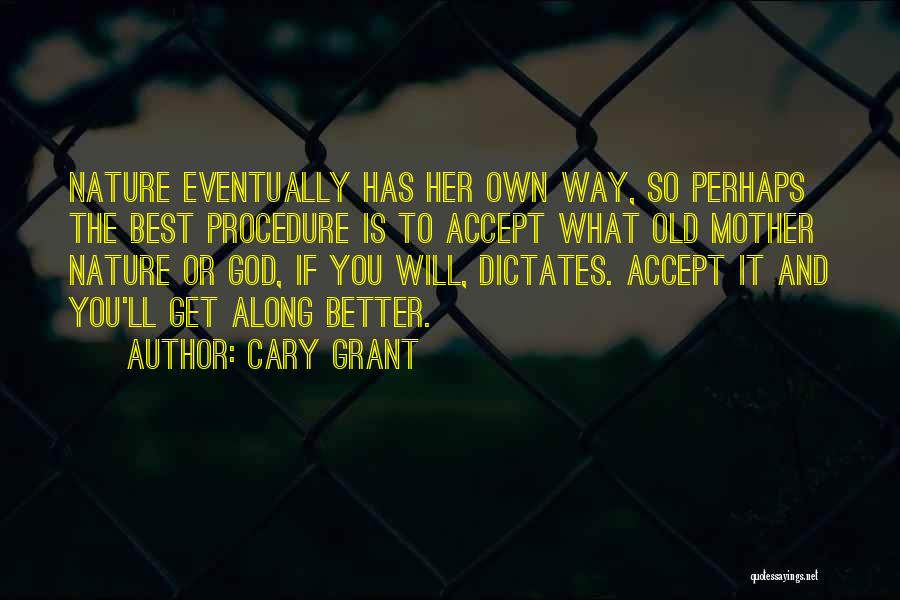 Cary Grant Quotes: Nature Eventually Has Her Own Way, So Perhaps The Best Procedure Is To Accept What Old Mother Nature Or God,