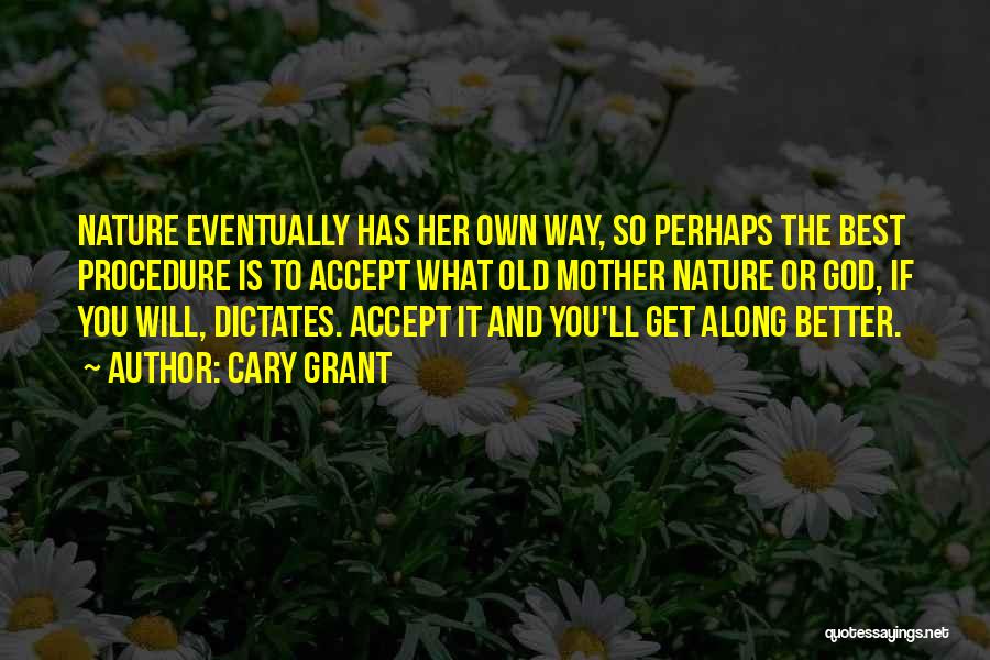 Cary Grant Quotes: Nature Eventually Has Her Own Way, So Perhaps The Best Procedure Is To Accept What Old Mother Nature Or God,