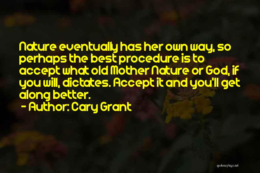 Cary Grant Quotes: Nature Eventually Has Her Own Way, So Perhaps The Best Procedure Is To Accept What Old Mother Nature Or God,