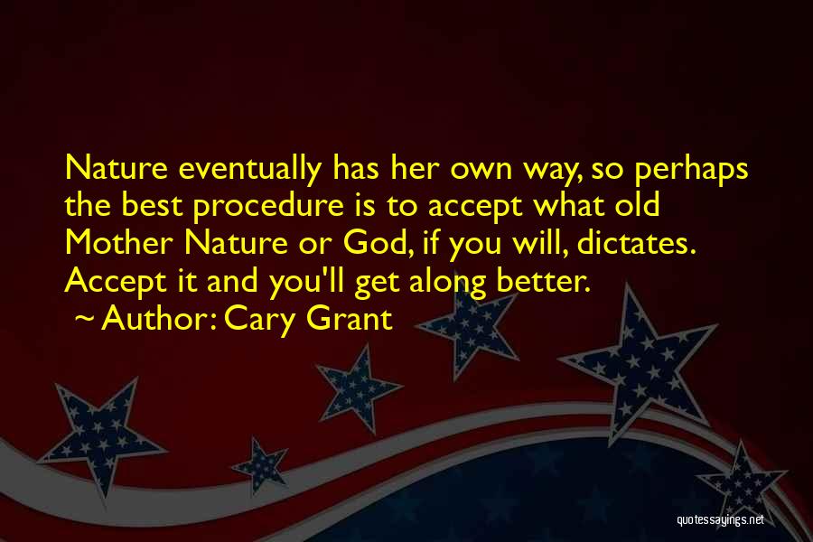 Cary Grant Quotes: Nature Eventually Has Her Own Way, So Perhaps The Best Procedure Is To Accept What Old Mother Nature Or God,