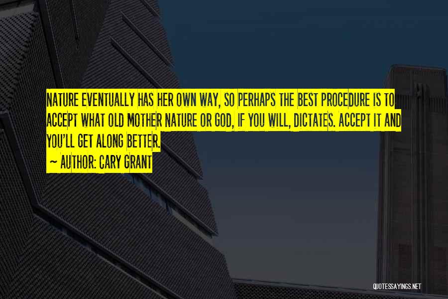 Cary Grant Quotes: Nature Eventually Has Her Own Way, So Perhaps The Best Procedure Is To Accept What Old Mother Nature Or God,