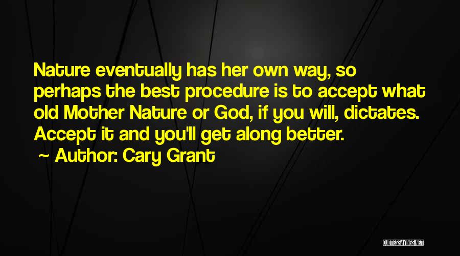 Cary Grant Quotes: Nature Eventually Has Her Own Way, So Perhaps The Best Procedure Is To Accept What Old Mother Nature Or God,