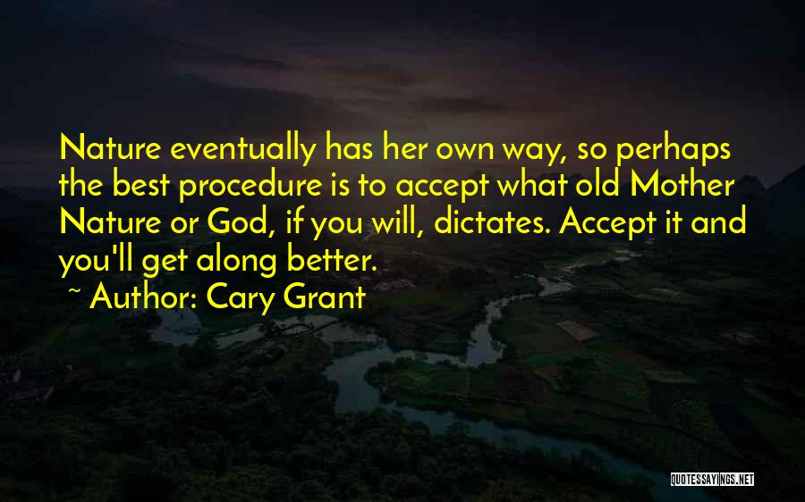 Cary Grant Quotes: Nature Eventually Has Her Own Way, So Perhaps The Best Procedure Is To Accept What Old Mother Nature Or God,