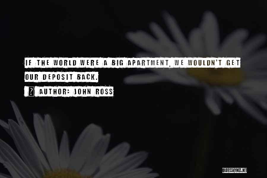 John Ross Quotes: If The World Were A Big Apartment, We Wouldn't Get Our Deposit Back.