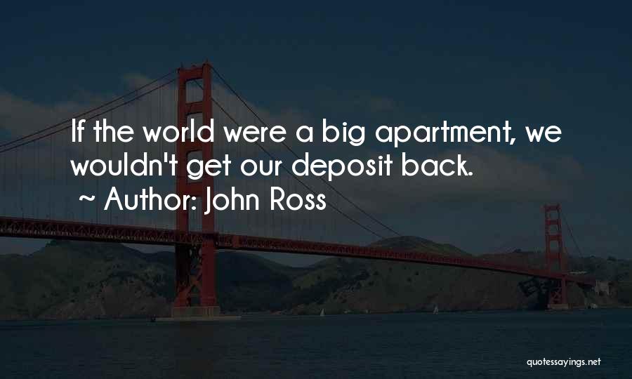 John Ross Quotes: If The World Were A Big Apartment, We Wouldn't Get Our Deposit Back.