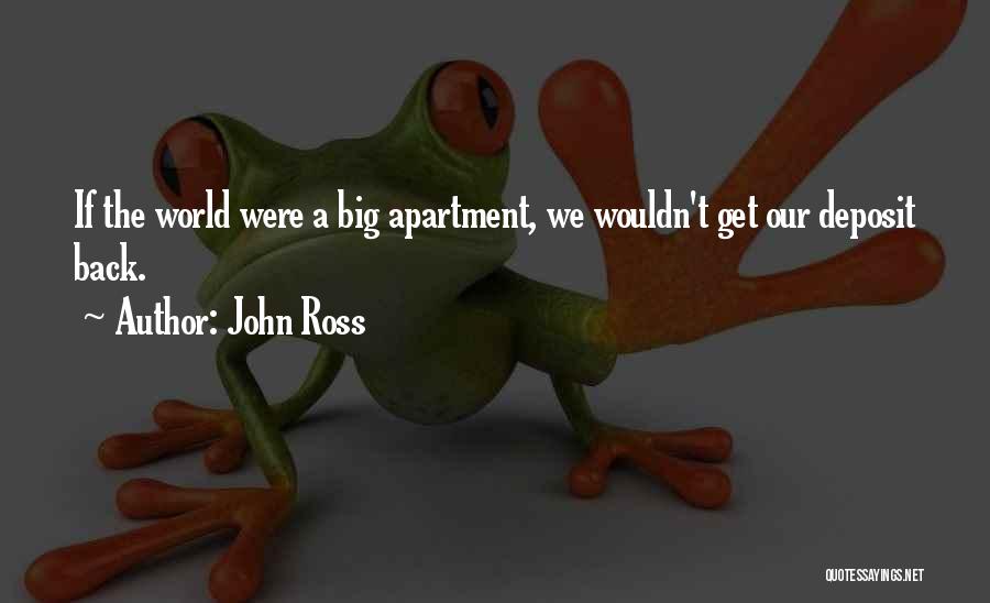 John Ross Quotes: If The World Were A Big Apartment, We Wouldn't Get Our Deposit Back.