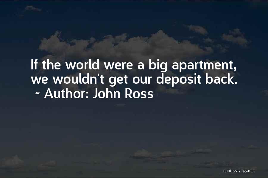 John Ross Quotes: If The World Were A Big Apartment, We Wouldn't Get Our Deposit Back.