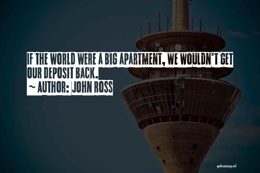 John Ross Quotes: If The World Were A Big Apartment, We Wouldn't Get Our Deposit Back.