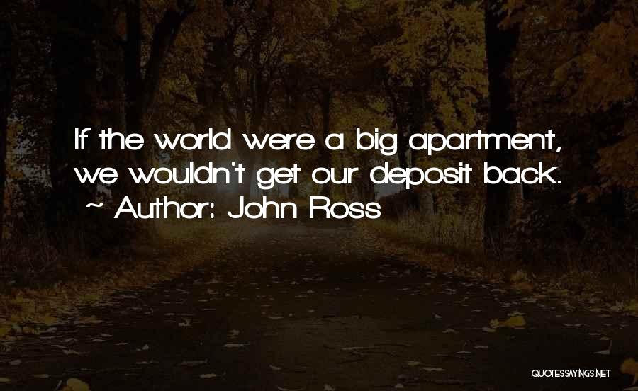 John Ross Quotes: If The World Were A Big Apartment, We Wouldn't Get Our Deposit Back.